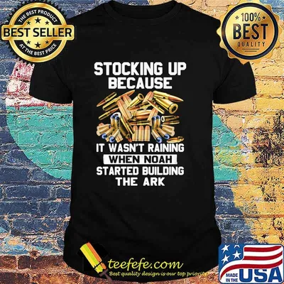 Stocking Up Because It Wasn't Raining When Noah Started Building The Ark Shirt