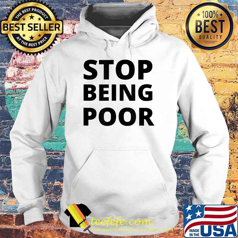 Stop Being Poor Quote T-Shirt Hoodie Stop Being Poor Quote T-Shirt Hoodie