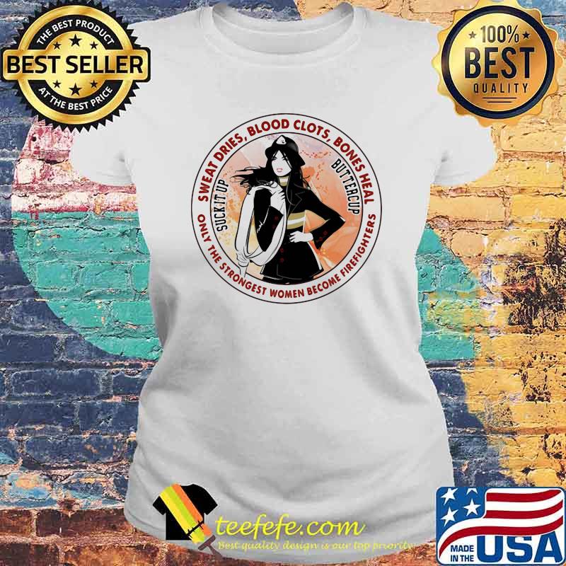 Sweat Dries Blood Clots Bones Heal Only The Strongest Women Become Firefighters Girl Shirt Laides tee Sweat Dries Blood Clots Bones Heal Only The Strongest Women Become Firefighters Girl Shirt Laides tee
