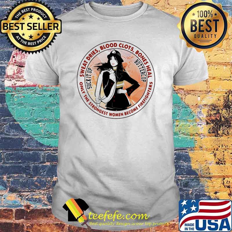 Sweat Dries Blood Clots Bones Heal Only The Strongest Women Become Firefighters Girl Shirt