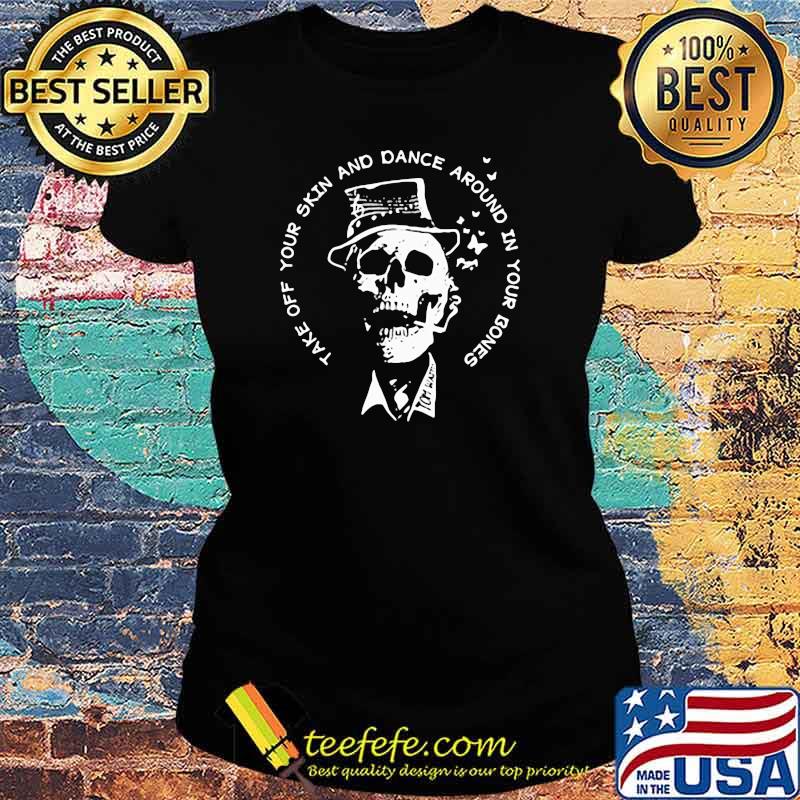 Take Off Your Skin And Dance Around In Your Bones Skull Shirt Ladies tee Take Off Your Skin And Dance Around In Your Bones Skull Shirt Ladies tee