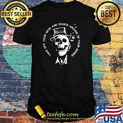 Take Off Your Skin And Dance Around In Your Bones Skull Shirt