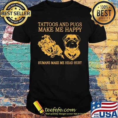Tattoos And Pugs Make Me Happy Humans MAke Me Head Hurt Shirt