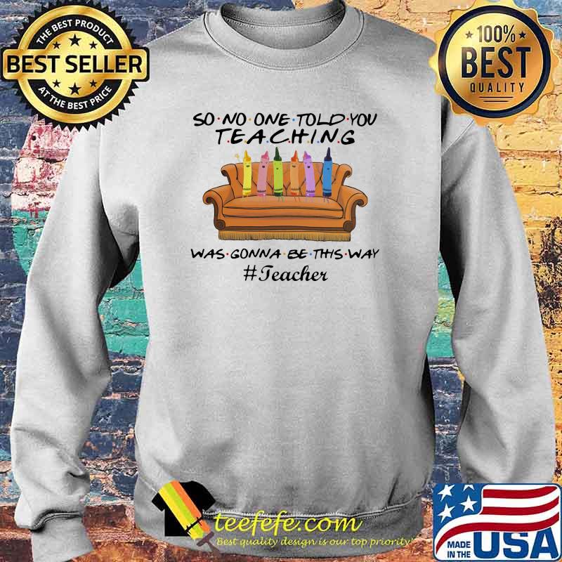 Teacher No one told you Teaching Was Gonna Be This Way Shirt Sweater Teacher No one told you Teaching Was Gonna Be This Way Shirt Sweater