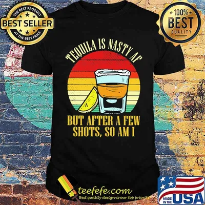 Tequila Is Nasty Af But After A Few Shots So Am I Vintage Shirt