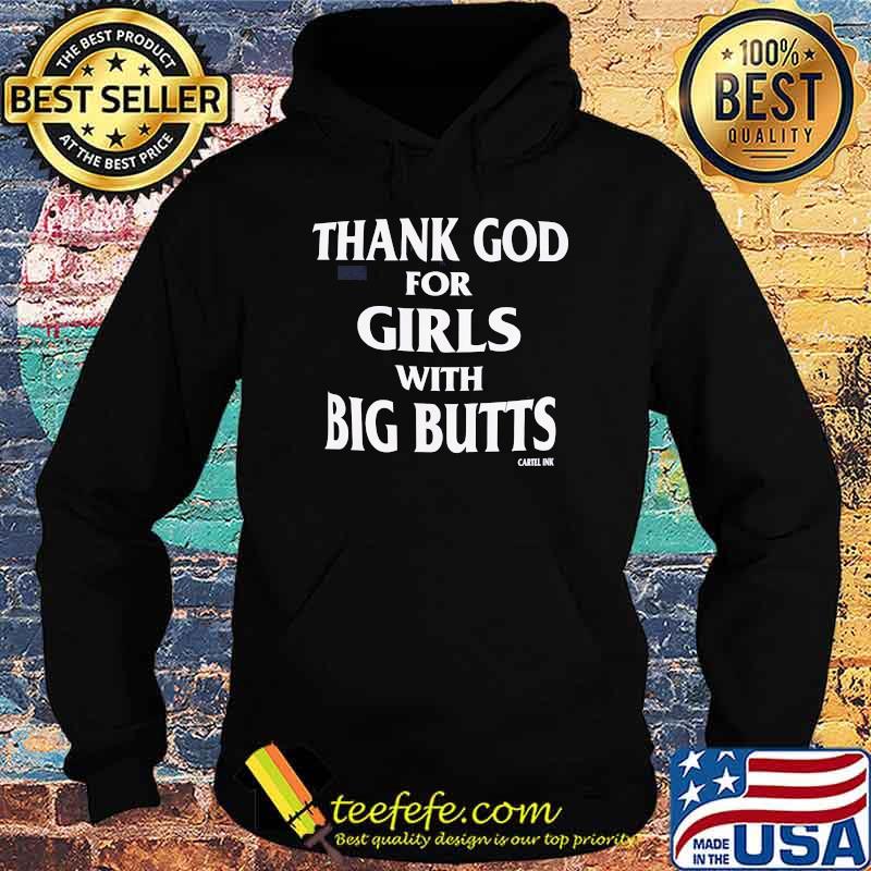 Thank God For Girls With Big Butts Cartel Ink Shirt Hoodie Thank God For Girls With Big Butts Cartel Ink Shirt Hoodie
