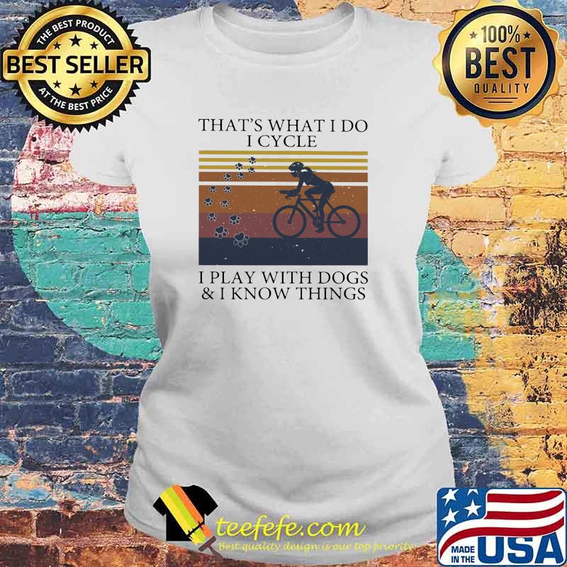That's What I Do I Cycle I Play With Dogs And I Know Things Vintage Shirt Laides tee That's What I Do I Cycle I Play With Dogs And I Know Things Vintage Shirt Laides tee