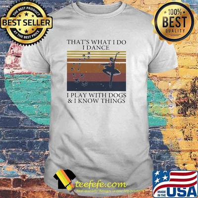 That's What I Do I Dance I Play With Dogs And I Know Things Vintage Shirt