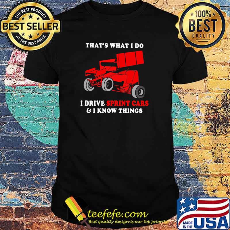That's What I Do I Drive Sprint Cars And I Know Things Shirt