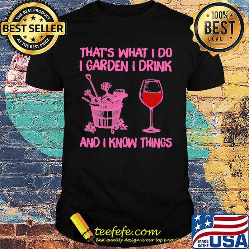 That's What I Do I Garden I Drink And I Know Things Shirt