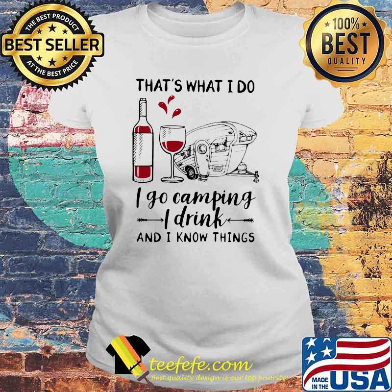 That's What I Do I Go Camping I Drink And I Know Things Wine Shirt Laides tee That's What I Do I Go Camping I Drink And I Know Things Wine Shirt Laides tee