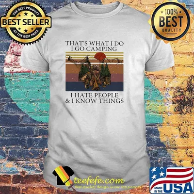 That's What I Do I Go Camping I Hate People And I Know Things Vintage Shirt
