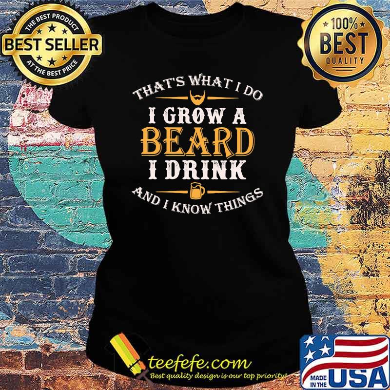 That's What I Do I Grow A Beard I Drink And I KNow Things Shirt Ladies tee That's What I Do I Grow A Beard I Drink And I KNow Things Shirt Ladies tee
