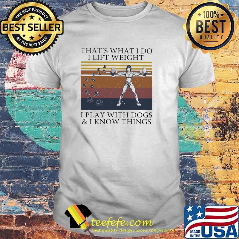 That's What I Do I Lift Weight I Play With Dogs And I Know Things Vintage Shirt
