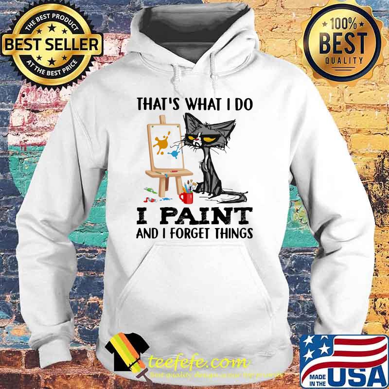 That's What I Do I Paint And I Forgot Things Cat Shirt Hoodie That's What I Do I Paint And I Forgot Things Cat Shirt Hoodie