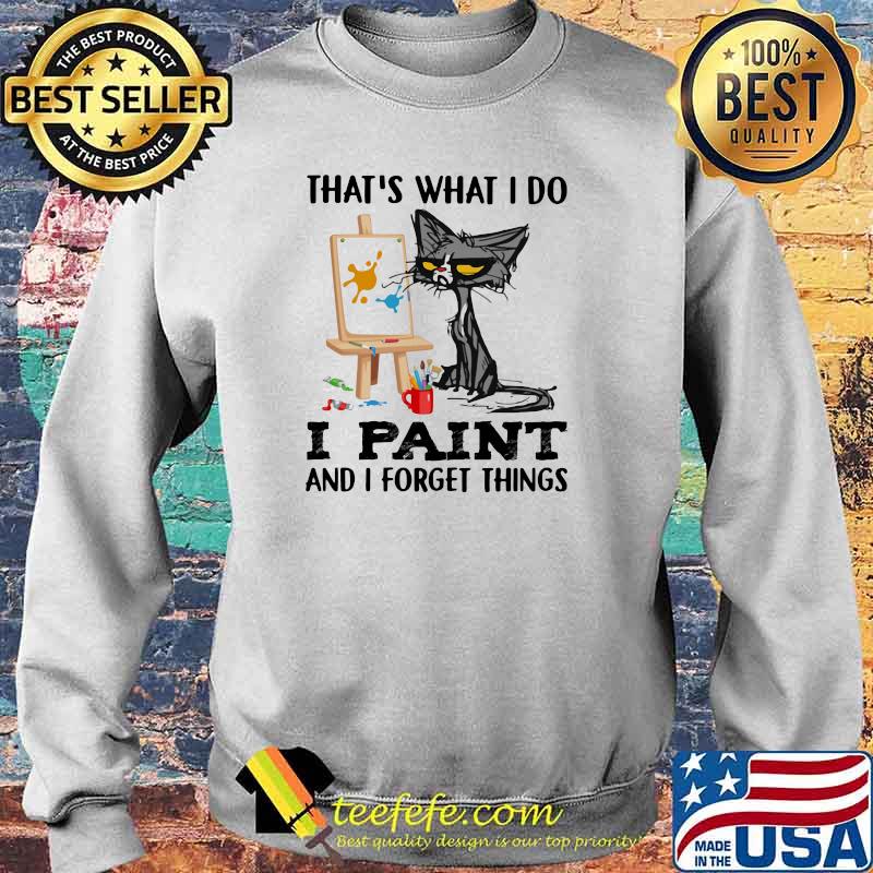 That's What I Do I Paint And I Forgot Things Cat Shirt Sweater That's What I Do I Paint And I Forgot Things Cat Shirt Sweater