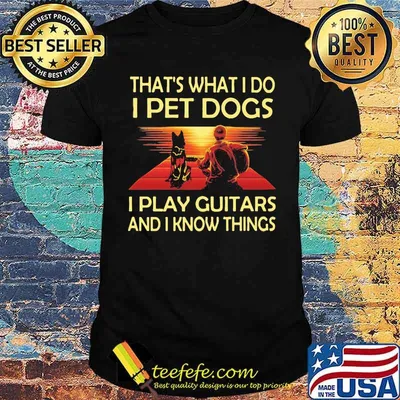 That's What I Do I Pet Dogs I Play Guitars And I Know Things Shirt
