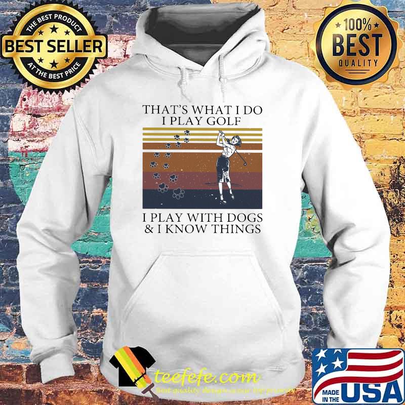 That's What I Do I Play Golf I Play With Dogs And I Know Things Vintage Shirt Hoodie That's What I Do I Play Golf I Play With Dogs And I Know Things Vintage Shirt Hoodie