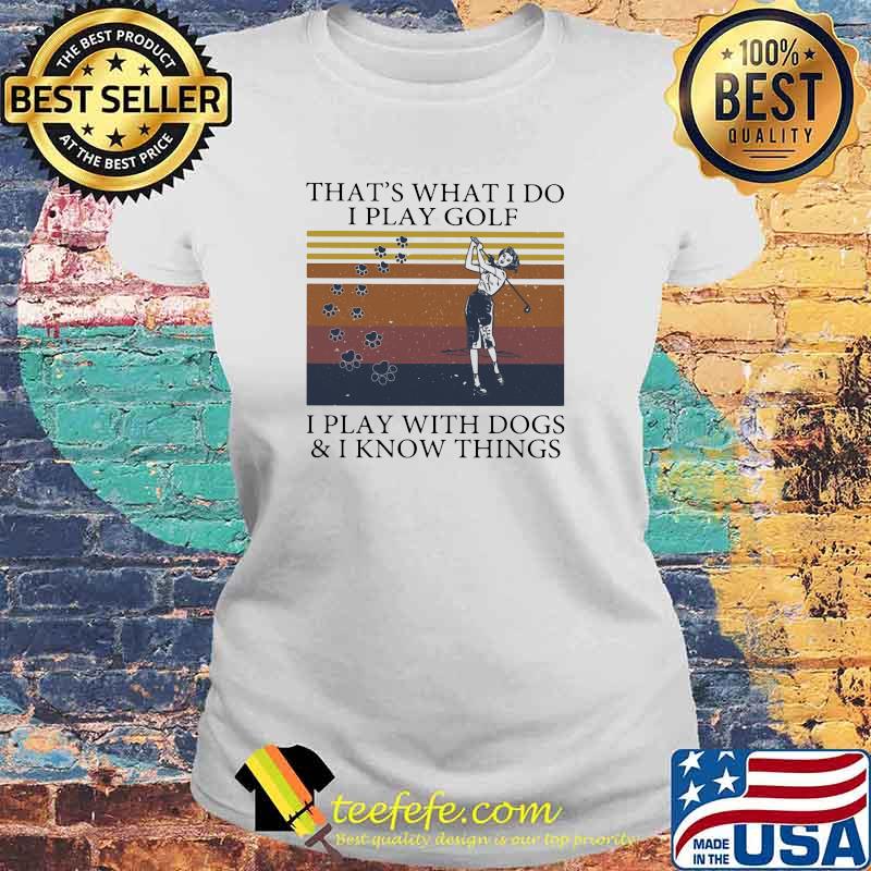 That's What I Do I Play Golf I Play With Dogs And I Know Things Vintage Shirt Laides tee That's What I Do I Play Golf I Play With Dogs And I Know Things Vintage Shirt Laides tee