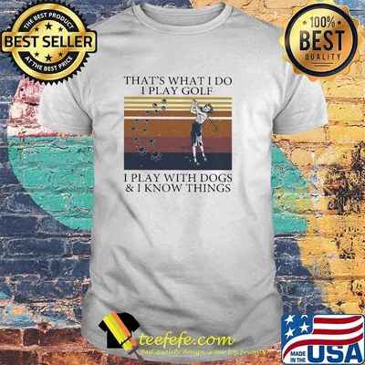 That's What I Do I Play Golf I Play With Dogs And I Know Things Vintage Shirt