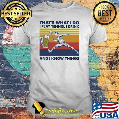 That's What I Do I Play Tennis I Drink And I Know Things Beer Vintage Shirt