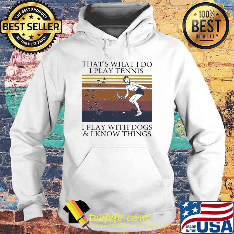 That's What I Do I Play Tennis I Play With Dogs And I Know Things Vintage Shirt Hoodie That's What I Do I Play Tennis I Play With Dogs And I Know Things Vintage Shirt Hoodie