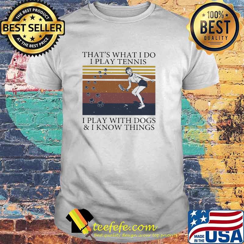 That's What I Do I Play Tennis I Play With Dogs And I Know Things Vintage Shirt