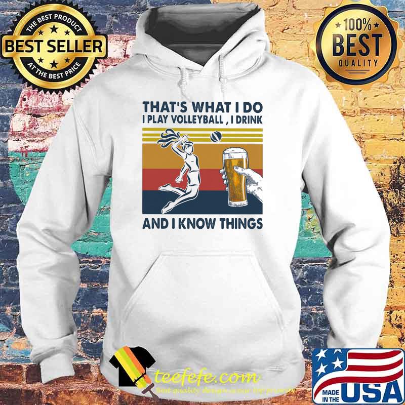 That's What I Do I Play Volleyball I Drink And I Know Things Beer Vintage Shirt Hoodie That's What I Do I Play Volleyball I Drink And I Know Things Beer Vintage Shirt Hoodie