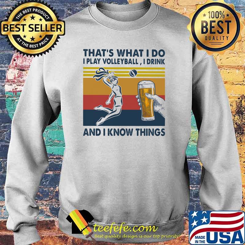 That's What I Do I Play Volleyball I Drink And I Know Things Beer Vintage Shirt Sweater That's What I Do I Play Volleyball I Drink And I Know Things Beer Vintage Shirt Sweater