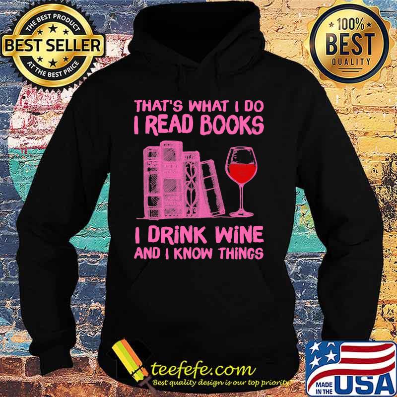That's What I Do I Read Books I Drink Wine And I Know Things Shirt Hoodie That's What I Do I Read Books I Drink Wine And I Know Things Shirt Hoodie