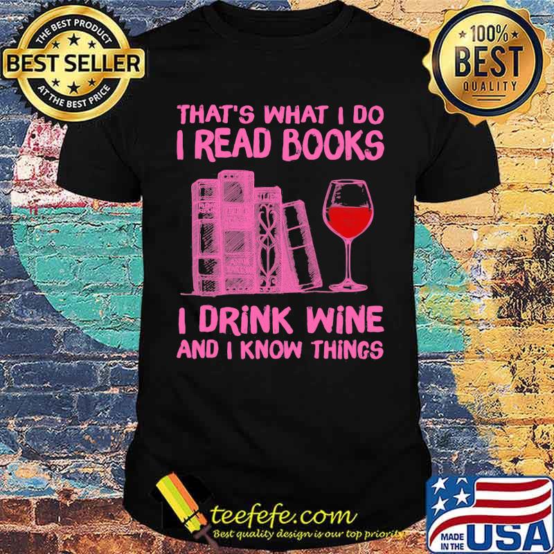 That's What I Do I Read Books I Drink Wine And I Know Things Shirt