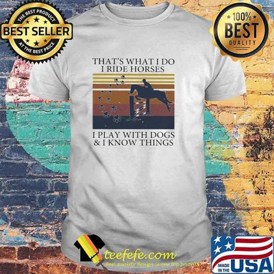 That's What I Do I Ride Horses I Play With Dogs And I Know Things Vintage Shirt