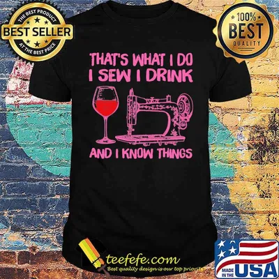 That's What I Do I Sew I Drink And I Know Things Shirt