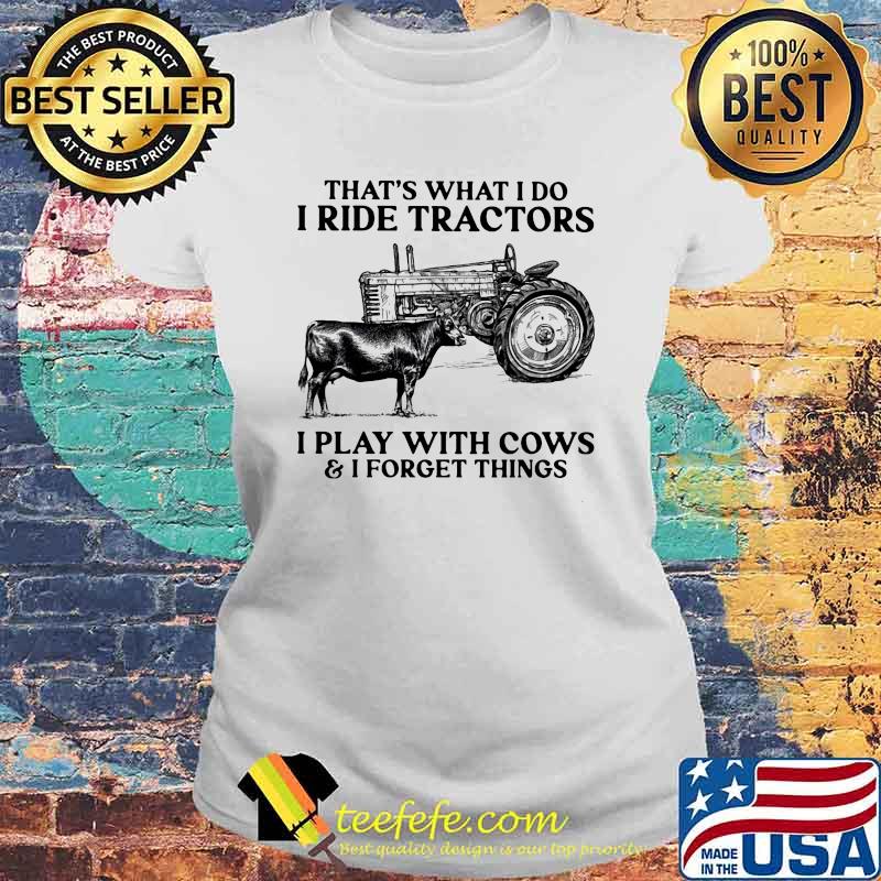 That's What I Do Ride Tractors I Play With Cows And I Forget Things Shirt Laides tee That's What I Do Ride Tractors I Play With Cows And I Forget Things Shirt Laides tee