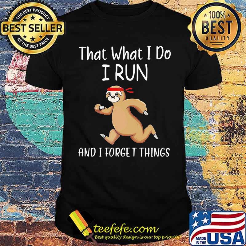 That What I Do I Run And I Forget Things Sloth Shirt