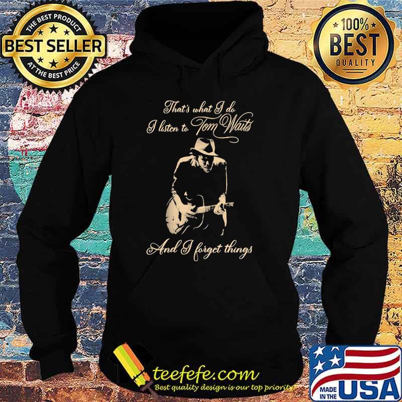 Thats What I Do I Listen Tom Waits And I Forget Things Guitar Shirt Hoodie Thats What I Do I Listen Tom Waits And I Forget Things Guitar Shirt Hoodie