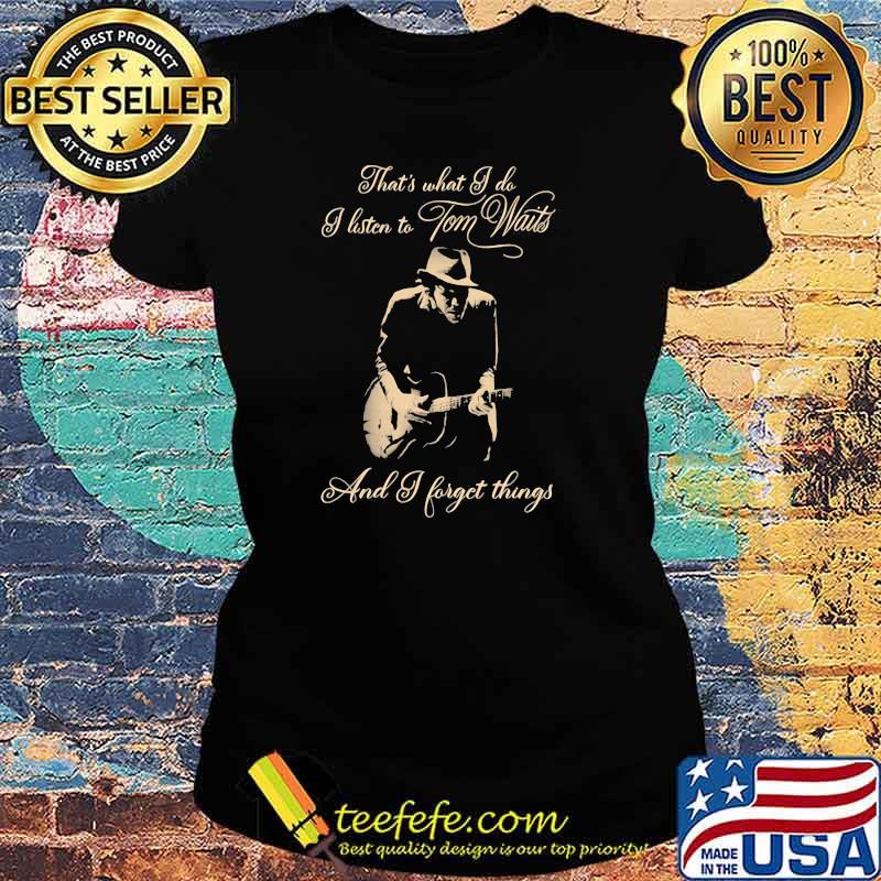 Thats What I Do I Listen Tom Waits And I Forget Things Guitar Shirt Ladies tee Thats What I Do I Listen Tom Waits And I Forget Things Guitar Shirt Ladies tee