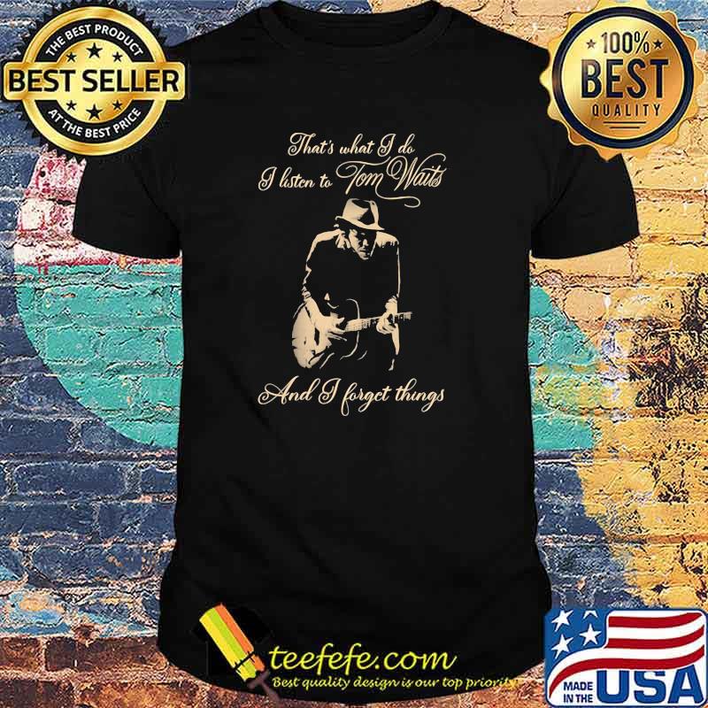 Thats What I Do I Listen Tom Waits And I Forget Things Guitar Shirt Thats What I Do I Listen Tom Waits And I Forget Things Guitar Shirt