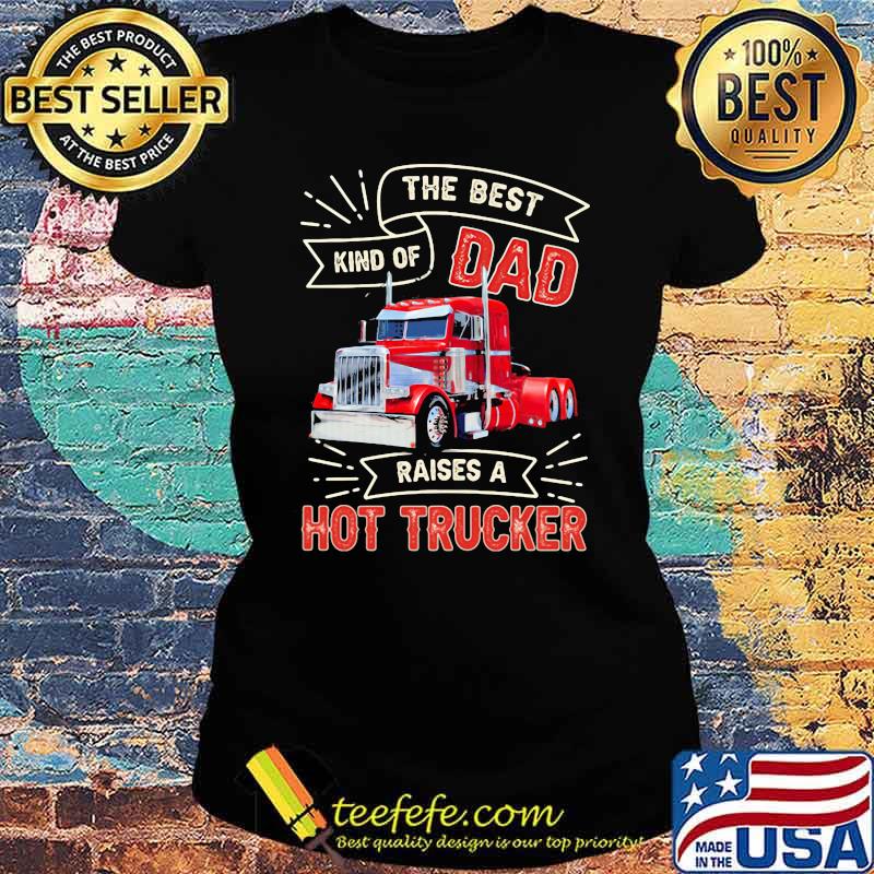 The Best Kind OS Dad Raises A Hot Trucker Shirt Ladies tee The Best Kind OS Dad Raises A Hot Trucker Shirt Ladies tee