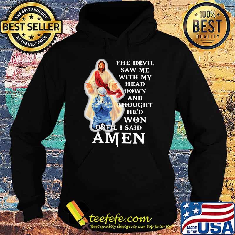 The Devil Saw Me With My Head Down And Thought He'd Won Until I Said Amen Shirt Hoodie The Devil Saw Me With My Head Down And Thought He'd Won Until I Said Amen Shirt Hoodie