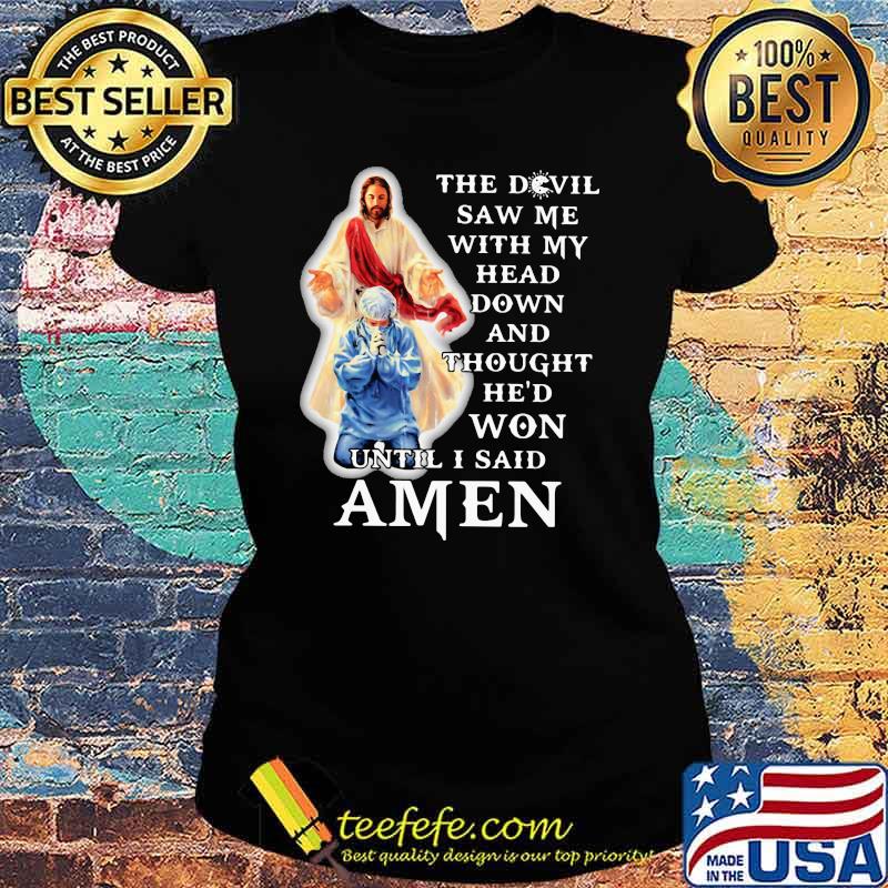 The Devil Saw Me With My Head Down And Thought He'd Won Until I Said Amen Shirt Ladies tee The Devil Saw Me With My Head Down And Thought He'd Won Until I Said Amen Shirt Ladies tee