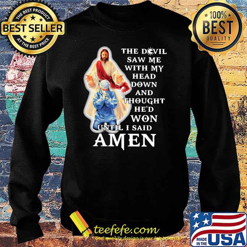 The Devil Saw Me With My Head Down And Thought He'd Won Until I Said Amen Shirt Sweater The Devil Saw Me With My Head Down And Thought He'd Won Until I Said Amen Shirt Sweater