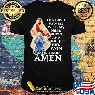 The Devil Saw Me With My Head Down And Thought He'd Won Until I Said Amen Shirt
