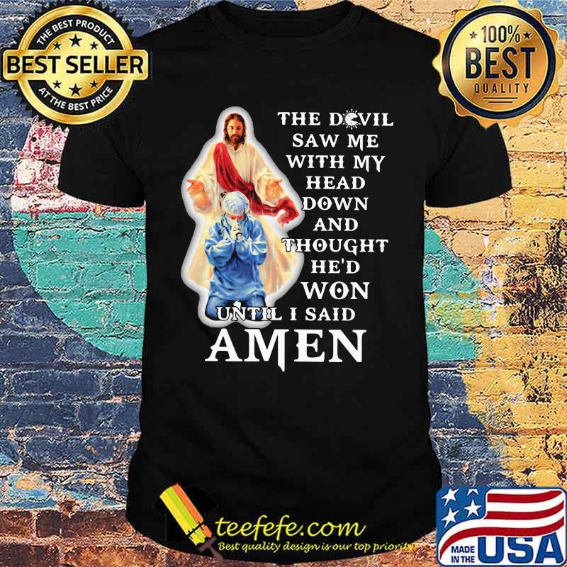 The Devil Saw Me With My Head Down And Thought He'd Won Until I Said Amen Shirt
