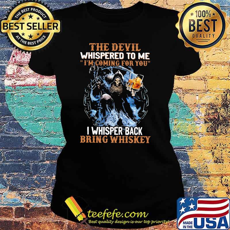 The Devil Whispered To Me I'm Coming For You I Whisper Back Bring Whisket Skull Shirt Ladies tee The Devil Whispered To Me I'm Coming For You I Whisper Back Bring Whisket Skull Shirt Ladies tee