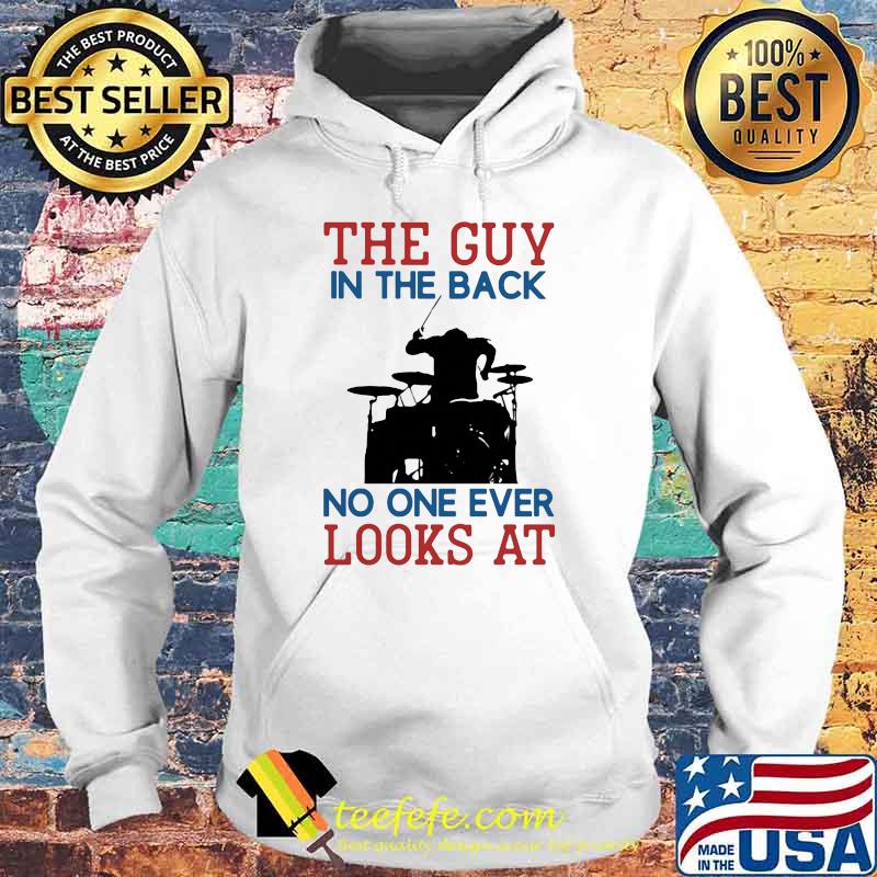 The Guy In The Back No NOe Ever Looks At Drummer Shirt Hoodie The Guy In The Back No NOe Ever Looks At Drummer Shirt Hoodie