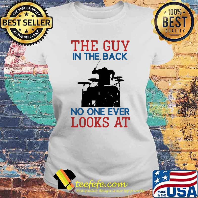 The Guy In The Back No NOe Ever Looks At Drummer Shirt Laides tee The Guy In The Back No NOe Ever Looks At Drummer Shirt Laides tee