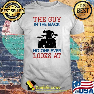 The Guy In The Back No NOe Ever Looks At Drummer Shirt