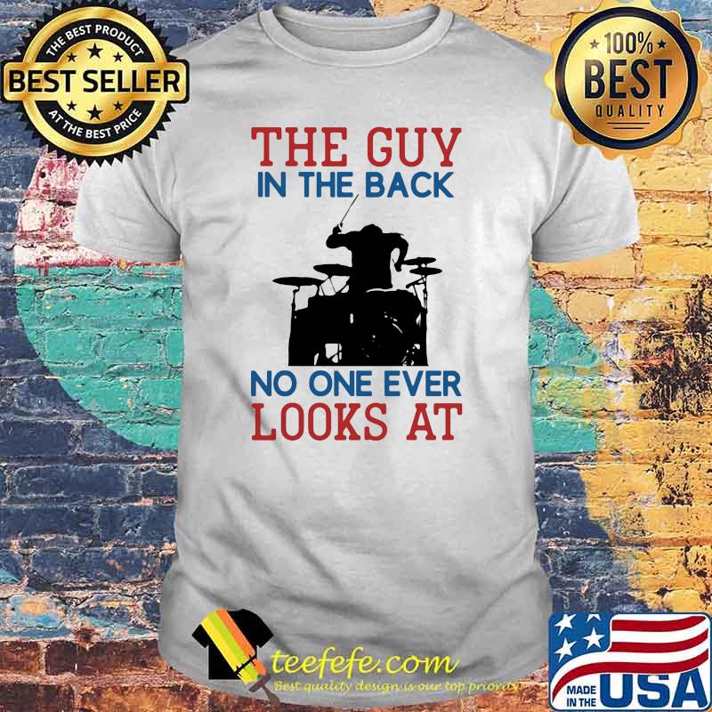 The Guy In The Back No NOe Ever Looks At Drummer Shirt The Guy In The Back No NOe Ever Looks At Drummer Shirt