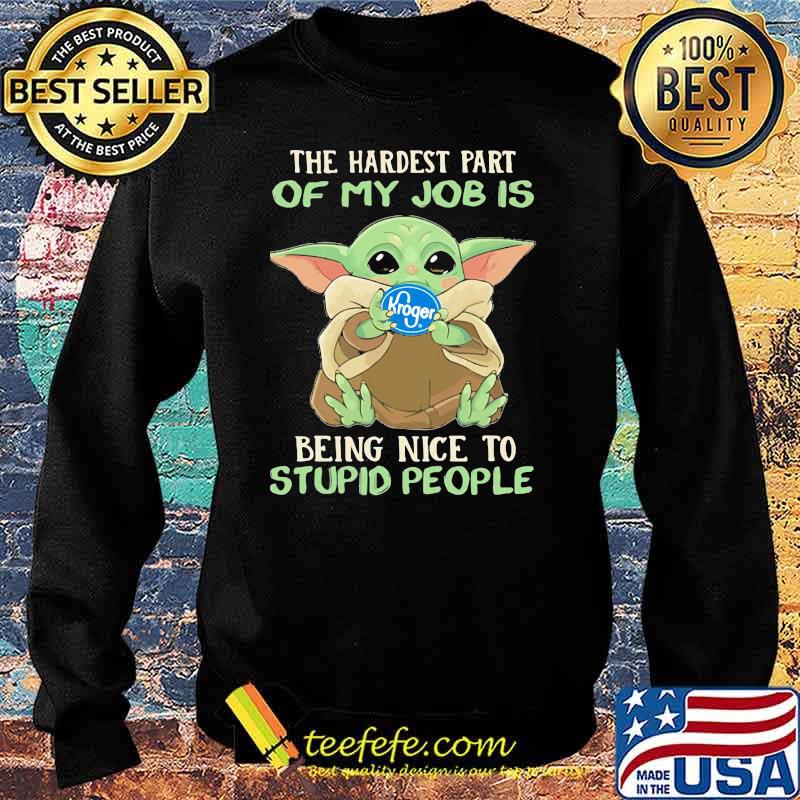 The hardest part of my job is being nice to stupid people baby yoda Kroger log Sweater The hardest part of my job is being nice to stupid people baby yoda Kroger log Sweater